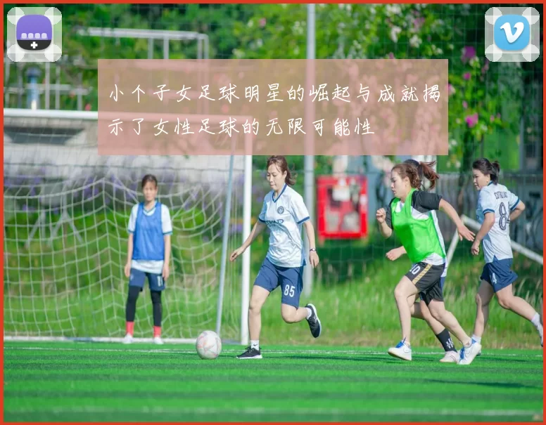 小个子女足球明星的崛起与成就揭示了女性足球的无限可能性