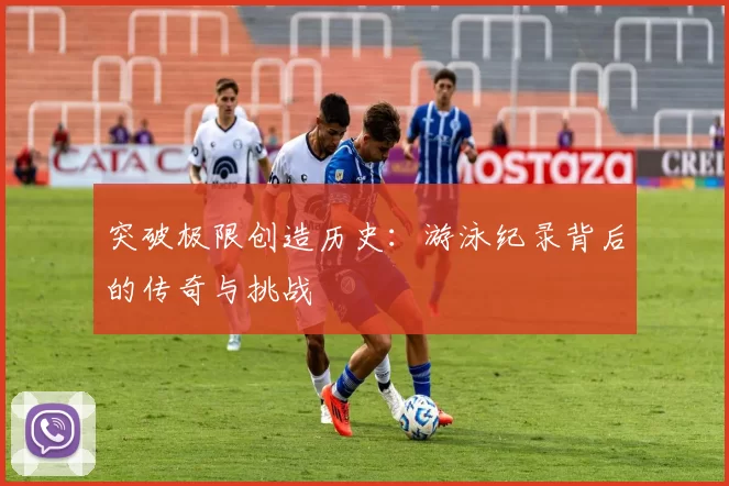 突破极限创造历史：游泳纪录背后的传奇与挑战
