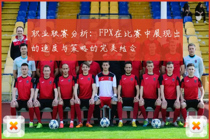 职业联赛分析：FPX在比赛中展现出的速度与策略的完美结合