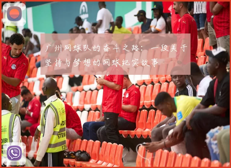 广州网球队的奋斗之路：一段关于坚持与梦想的网球纪实故事