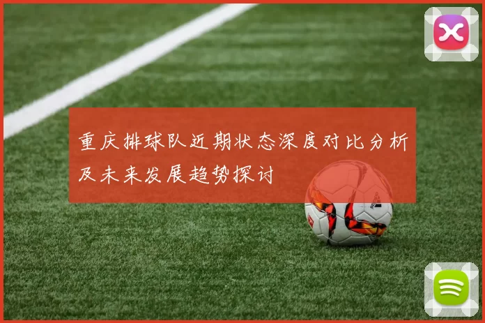 重庆排球队近期状态深度对比分析及未来发展趋势探讨
