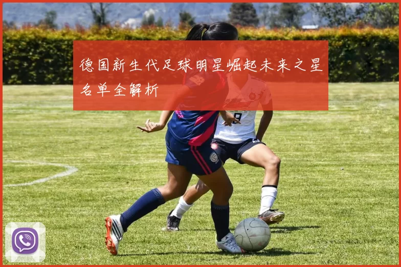 德国新生代足球明星崛起未来之星名单全解析