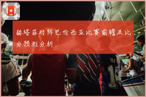 赫塔菲对阵巴伦西亚比赛前瞻及比分预测分析