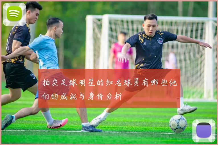 拍卖足球明星的知名球员有哪些他们的成就与身价分析