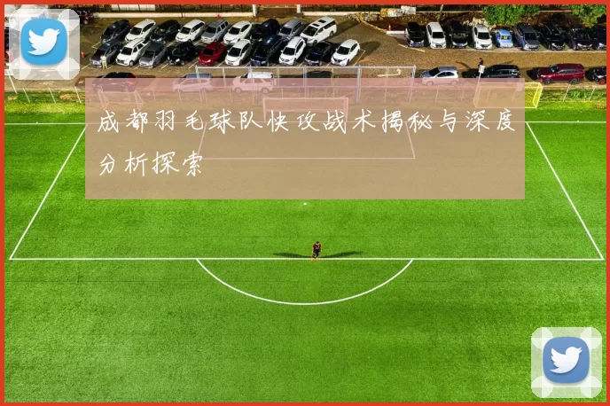 成都羽毛球队快攻战术揭秘与深度分析探索