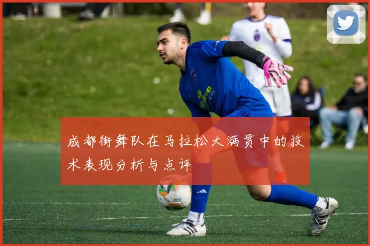 成都街舞队在马拉松大满贯中的技术表现分析与点评
