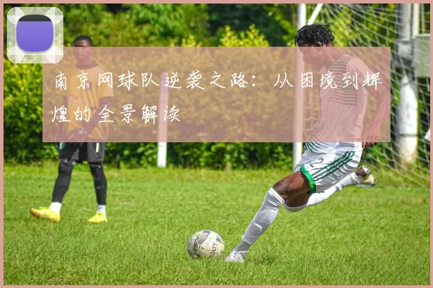 南京网球队逆袭之路：从困境到辉煌的全景解读