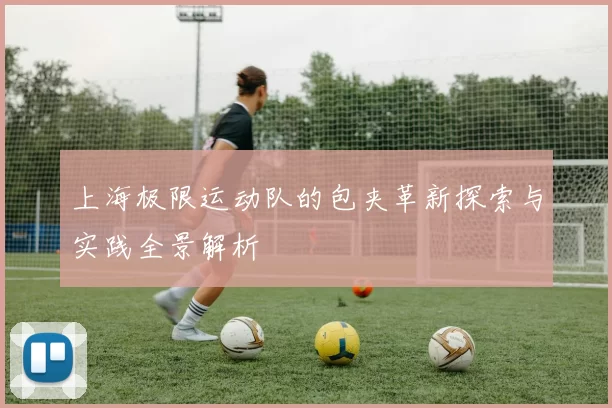 上海极限运动队的包夹革新探索与实践全景解析