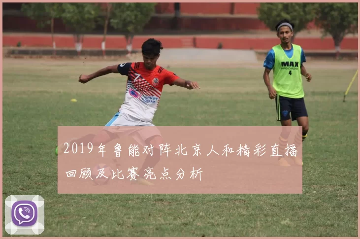 2019年鲁能对阵北京人和精彩直播回顾及比赛亮点分析