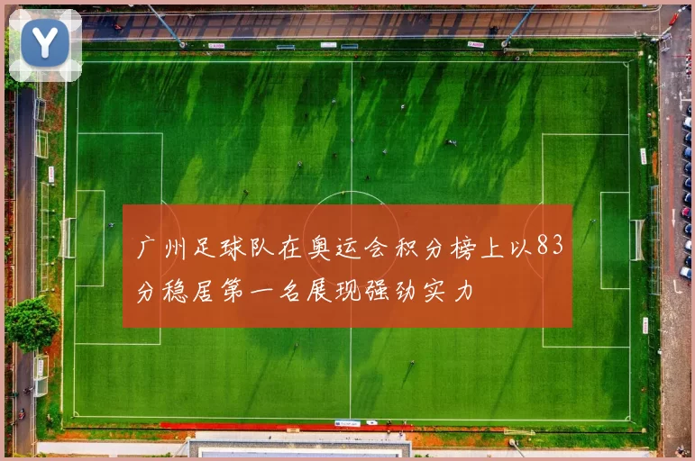 广州足球队在奥运会积分榜上以83分稳居第一名展现强劲实力