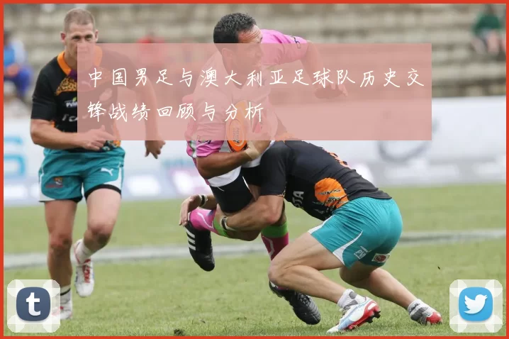 中国男足与澳大利亚足球队历史交锋战绩回顾与分析