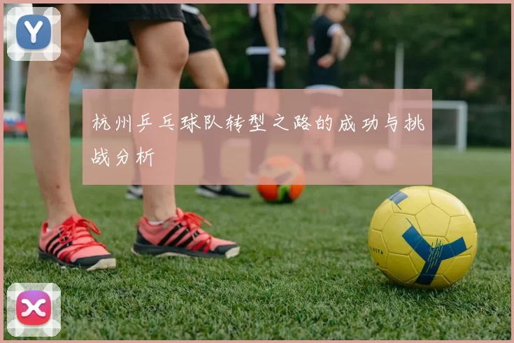 杭州乒乓球队转型之路的成功与挑战分析