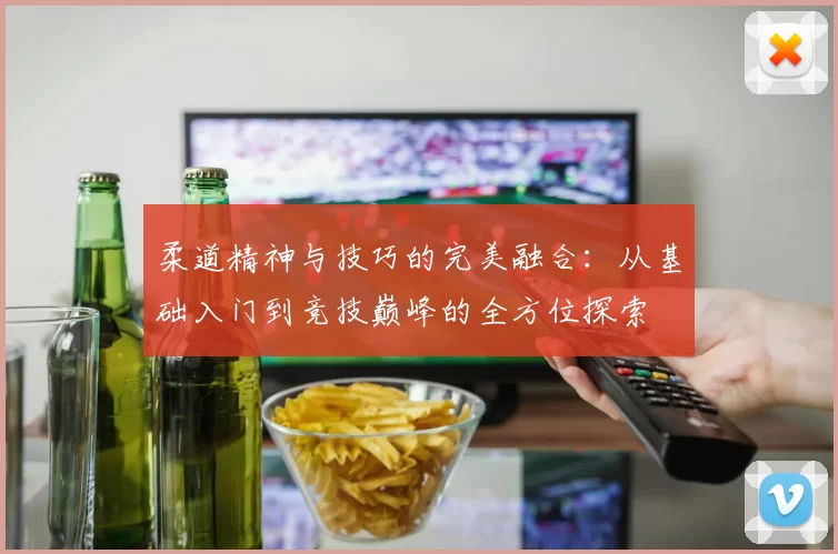 柔道精神与技巧的完美融合：从基础入门到竞技巅峰的全方位探索