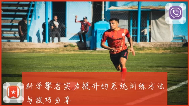 科学攀岩实力提升的系统训练方法与技巧分享