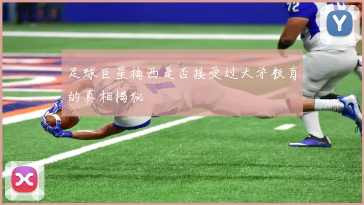 足球巨星梅西是否接受过大学教育的真相揭秘