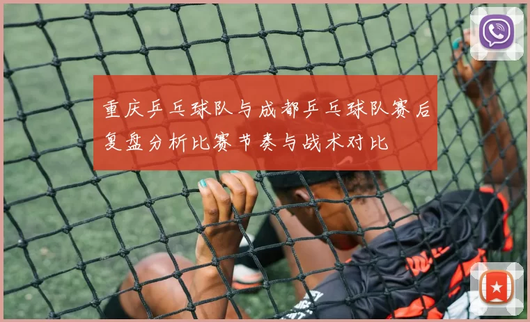 重庆乒乓球队与成都乒乓球队赛后复盘分析比赛节奏与战术对比