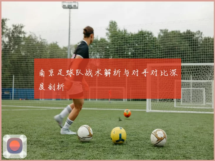 南京足球队战术解析与对手对比深度剖析