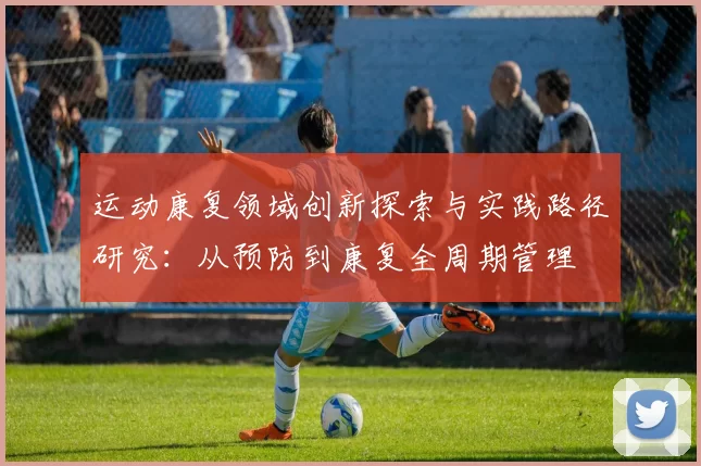 运动康复领域创新探索与实践路径研究:从预防到康复全周期管理
