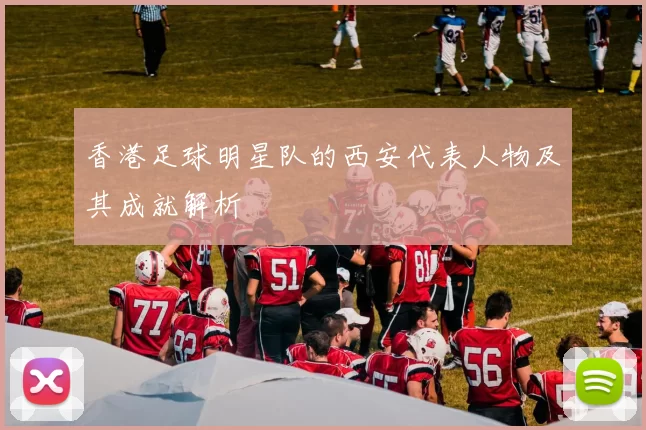 香港足球明星队的西安代表人物及其成就解析