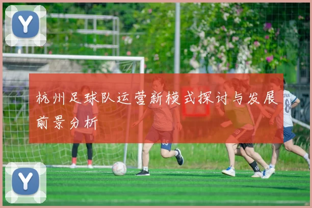 杭州足球队运营新模式探讨与发展前景分析