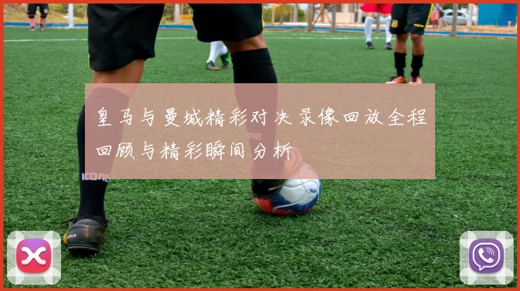 皇马与曼城精彩对决录像回放全程回顾与精彩瞬间分析